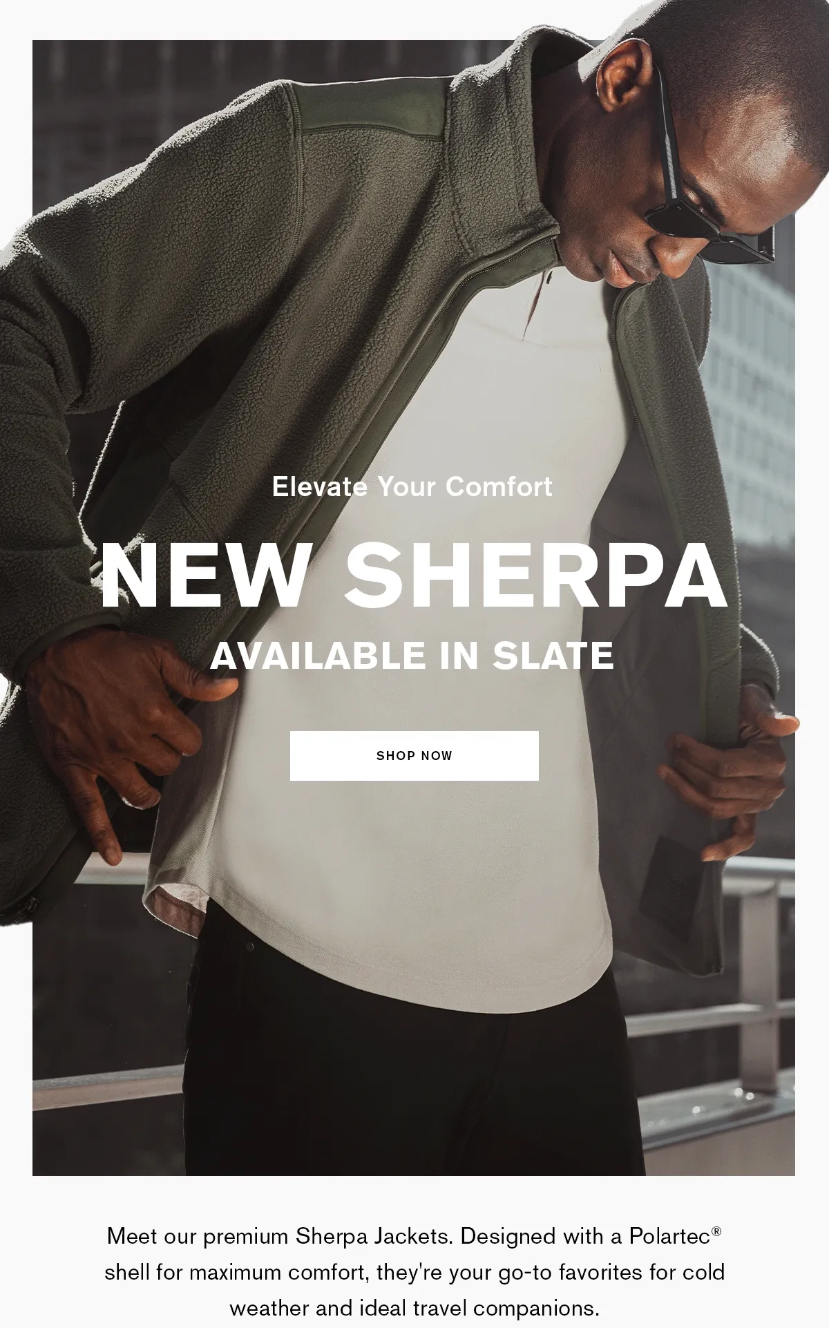Elevate Your Comfort NEW SHERPA AVAILABLE IN SLATE | SHOP NOW | Meet our premium Sherpa Jackets. Designed with Polartec® shell for maximum comfort, they're your go-to favorite for cold weather and ideal travel companions.