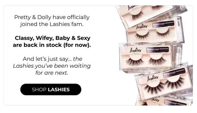 Pretty & Dolly have officially joined the Lashies fam.   Classy, Wifey, Baby & Sexy are back in stock (for now).   And let’s just say… the Lashies you’ve been waiting for are next.