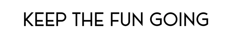 KEEP THE FUN GOING