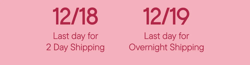12/18 Last day for 2 Day Shipping​  12/19 Last day for Overnight Shipping