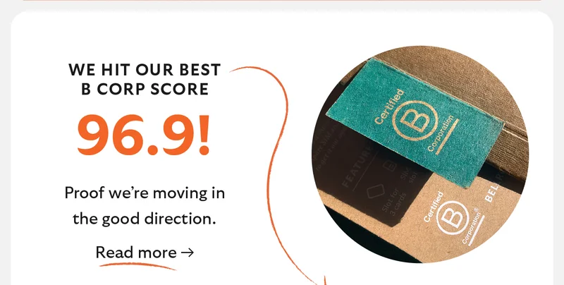 WE HIT OUR BEST  B CORP SCORE  96.9!  Proof we’re moving in the good direction.