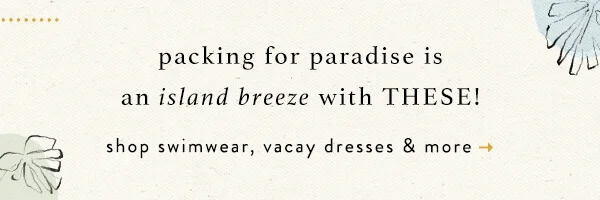 packing for paradise is an island breeze with these. shop swimwear, vacay dresses and more