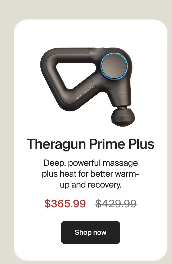 Theragun Prime Plus | Deep, powerful massage plus heat for better warm-up and recovery. | $365.99 | Shop now