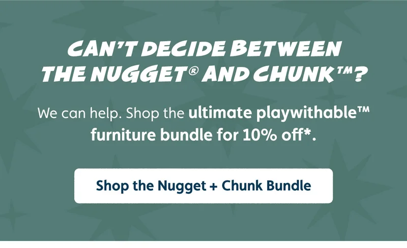 Can’t decide between the Nugget® and Chunk™?  We can help. Shop the ultimate playwithable™ furniture bundle for 10% off*. Shop the Nugget + Chunk Bundle