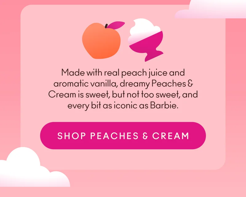 Made with real peach juice and aromatic vanilla, dreamy Peaches & Cream is sweet, but not too sweet, and every bit as iconic as Barbie.