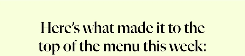 Here’s what made it to the top of the menu this week: