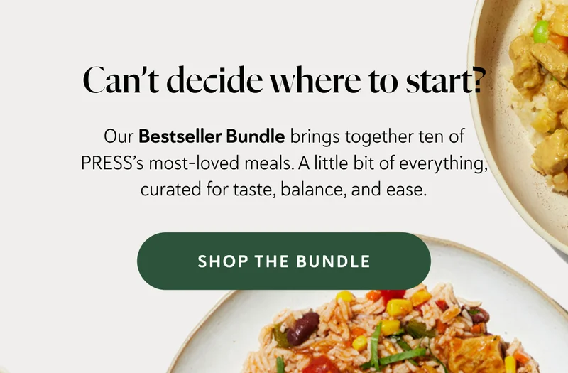 Can’t decide where to start? Our Bestseller Bundle brings together ten of PRESS’s most-loved meals. A little bit of everything, curated for taste, balance, and ease.