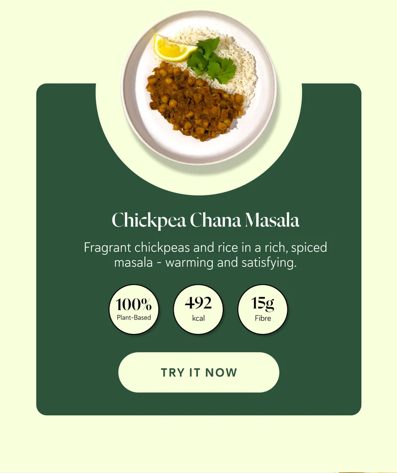 Chickpea Chana Masala Fragrant chickpeas and rice in a rich, spiced masala - warming and satisfying.  100% Plant-Based 492 kcal  15g Fibre