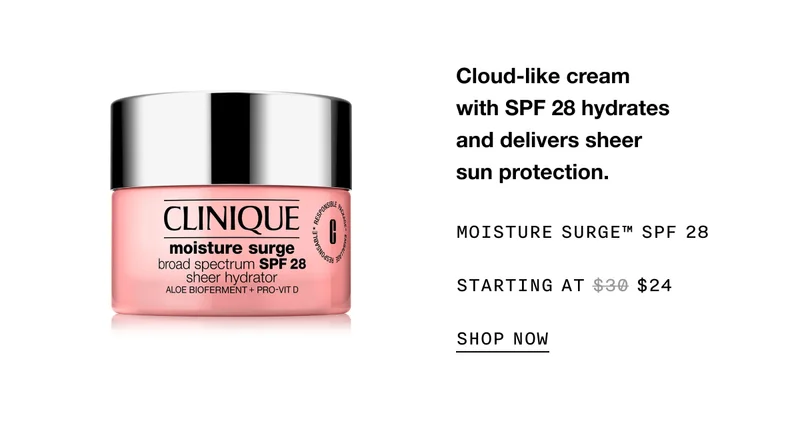 Cloud-like cream with SPF 28 hydrates and delivers sheer sun protection. MOISTURE SURGE TM SPF 28 STARTING AT $24 SHOP NOW