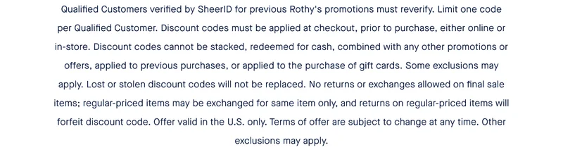Qualified Customers verified by SheerID for previous Rothy's promotions must reverify. Limit one code per Qualified Customer. Discount codes must be applied at checkout, prior to purchase, either online or in-store. Discount codes cannot be stacked, redeemed for cash, combined with any other promotions or offers, applied to previous purchases, or applied to the purchase of gift cards. Some exclusions may apply. Lost or stolen discount codes will not be replaced. No returns or exchanges allowed on final sale items; regular-priced items may be exchanged for same item only, and returns on regular-priced items will forfeit discount code. Offer valid in the U.S. only. Terms of offer are subject to change at any time. Other exclusions may apply.