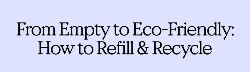 From Empty to Eco-Friendly: How to Refill & Recycle