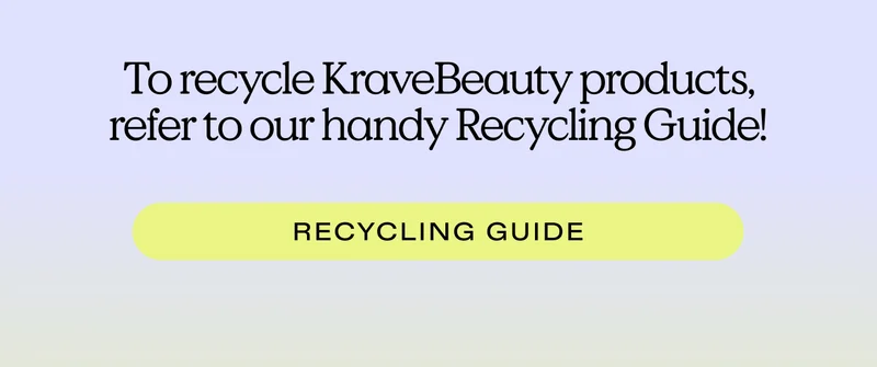 To recycle KraveBeauty products, refer to our handy Recycling Guide!