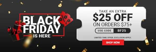 BLACK FRIDAY IS HERE Take an extra $25 OFF on Orders $75+ Use Code: BF25 Limited Time Offer Exclusions Apply Shop Now