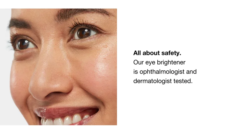 All about safety.  Our eye brightener  is ophthalmologist and dermatologist tested.