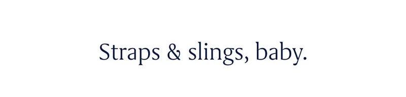 Straps & slings, baby.