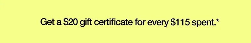Get a $20 gift certificate for every $115 spent.*