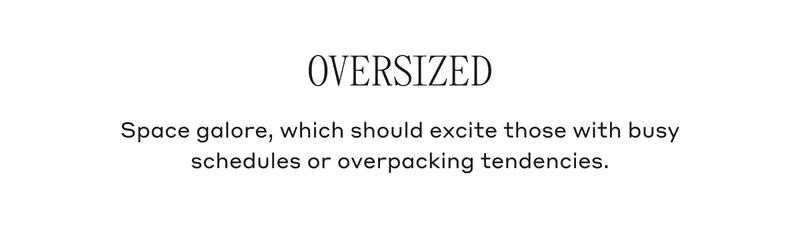 Oversized Space galore, which should excite those with busy schedules or overpacking tendencies.