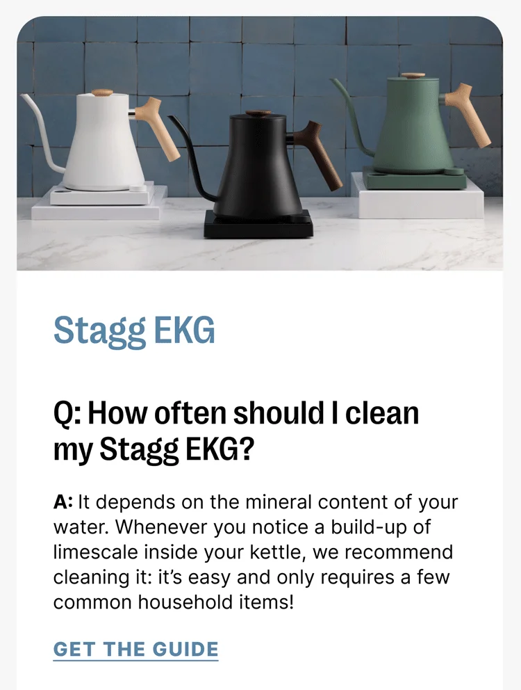 Stagg EKG Q: How often should I clean my Stagg EKG? A: It depends on the mineral content of your water. Whenever you notice a build-up of limescale inside your kettle, we recommend cleaning it: it’s easy and only requires a few common household items! [Get the guide]