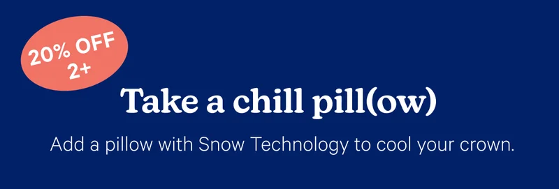 Take a chill pill(ow); Add a pillow with Snow Technology to cool your crown.