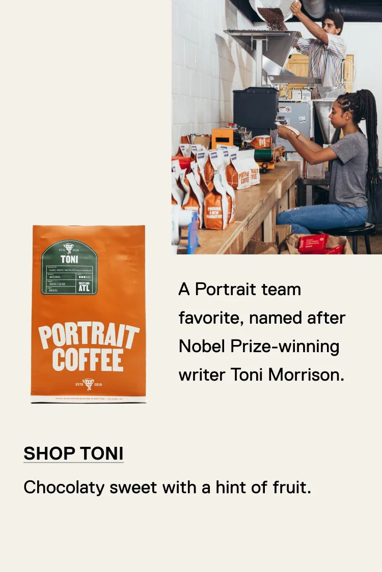 A Portrait team favorite, named after Nobel Prize-winning writer Toni Morrison. Shop Toni. Chocolaty sweet with a hint of fruit