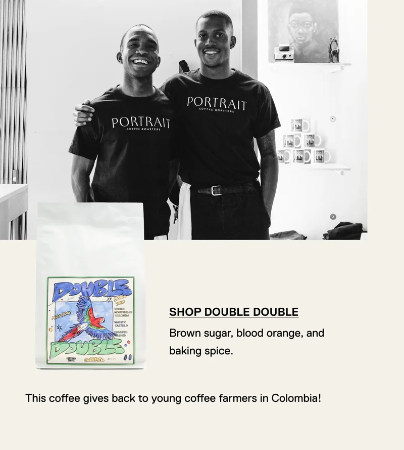 Shop Double Double. Brown sugar, blood orange, and baking spice. This coffee give back to young coffee farmers in Colombia!