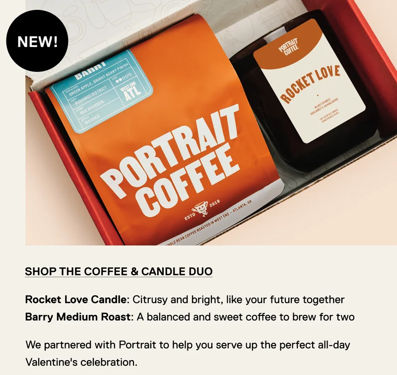 NEW! Shop The Coffee & Candle Duo.Rocket Love Candle: Citrusy and bright, like your future together   Barry Medium Roast: A balanced and sweet coffee to brew for two. We partnered with Portrait to help you serve up the perfect all-day Valentine's celebration.