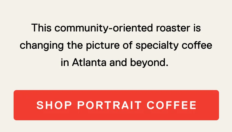 This community-oriented roaster is changing the picture of specialty coffee in Atlanta and beyond. Shop Portrait Coffee