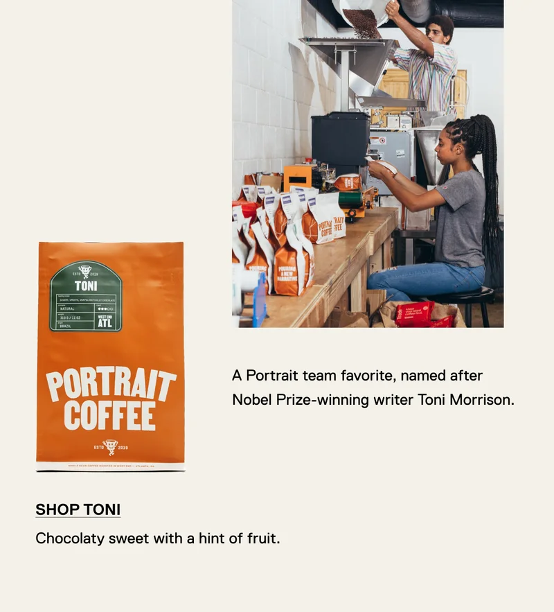A Portrait team favorite, named after Nobel Prize-winning writer Toni Morrison. Shop Toni. Chocolaty sweet with a hint of fruit