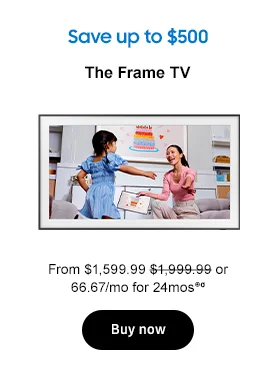 Save up to $1,000
The Frame TV From $1,599.99 $1,999.99 or 66.67/mo for 24mos⊕σ
Buy now