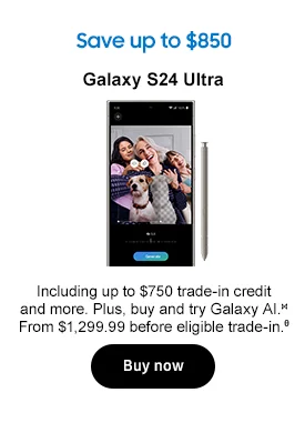 Save up to $875
Galaxy S24 Ultra Including up to $750 trade-in credit and more. Plus, buy and try Galaxy AI.⋈ From $1,299.99 before eligible trade-in.θ
Buy now