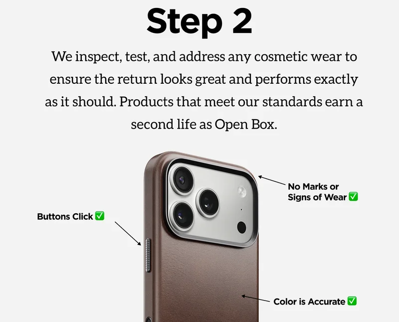 Step 2. We inspect, test, and address any cosmetic wear to ensure the return looks great and performs exactly as it should. Products that meet our standards earn a second life as Open Box.