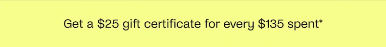 Get a $25 gift certificate for every $135 spent