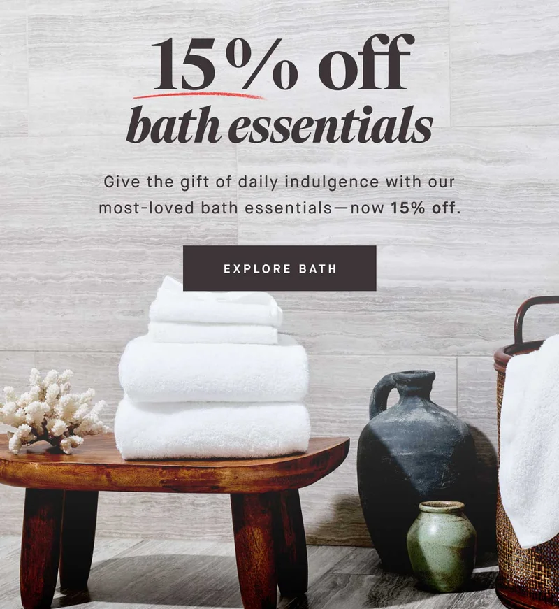 15% off bath essentials. Give the gift of daily indulgence with our most-loved bath essentials—now 15% off. -- EXPLORE BATH
