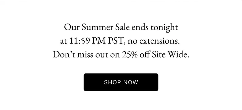 Our Summer Sale ends tonight at 11:59 PM PST, no extensions. Don't miss out on 25% off Site Wide.