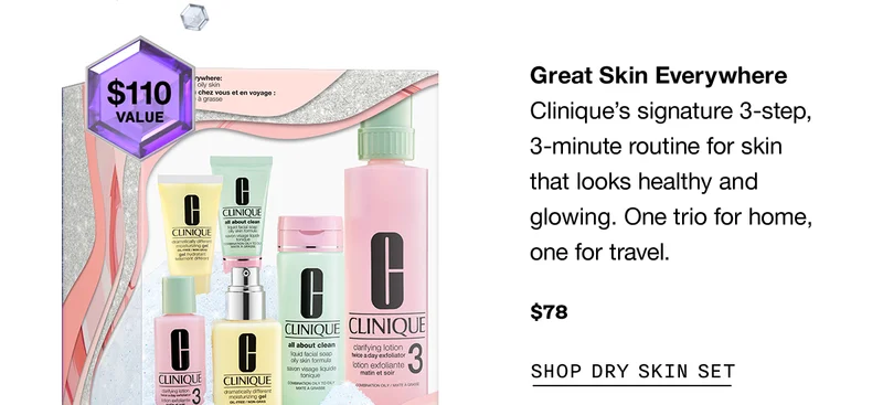 Great Skin Everywhere | Clinique’s signature 3-step, 3-minute routine for skin that looks healthy and glowing. One trio for home, one for travel. $78 | SHOP DRY SKIN SET