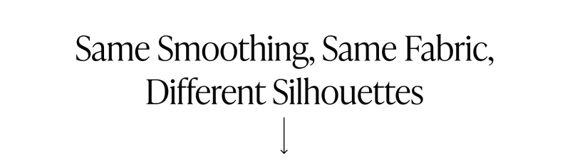 SAME SMOOTHING, SAME FABRIC, DIFFERENT SILHOUETTES