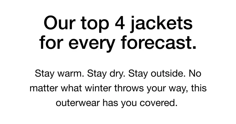 Stay warm. Stay dry. Stay outside. No matter what winter throws your way, this outerwear has you covered.