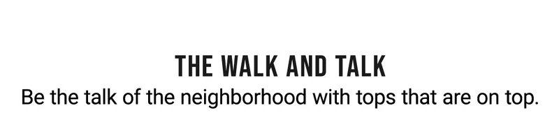 The walk and talk Be the talk of the neighborhood with tops that are on top.
