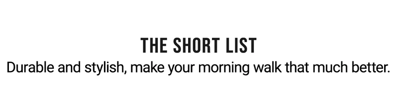The short list Durable and stylish, make your morning walk that much better.