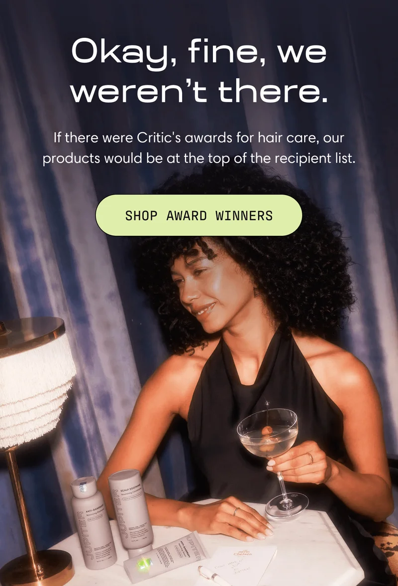 Okay, fine, we weren’t there. | If there were Critic's awards for hair care, our products would be at the top of the recipient list. | SHOP AWARD WINNERS