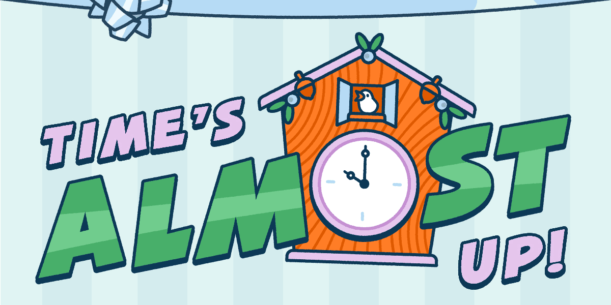 Time’s Almost Up!