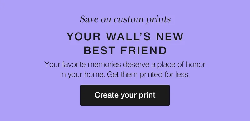 Save on custom prints. Your wall's new best friend. Your favorite memories deserve a place of honor in your home. Get them printed for less.