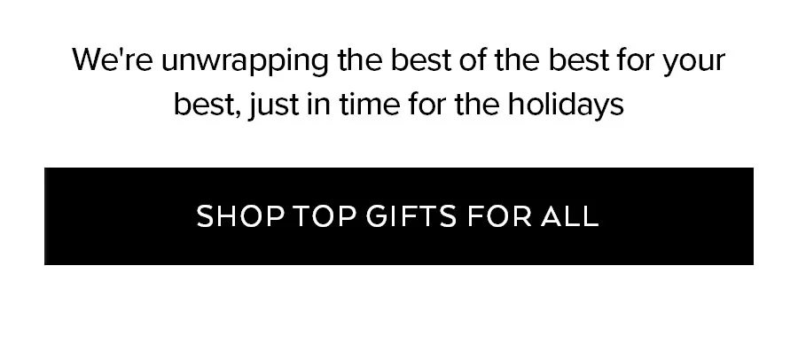 WE'RE UNWRAPPING THE BEST OF THE BEST FOR YOUR BEST, JUST IN TIME FOR THE HOLIDAYS SHOP TOP GIFTS FOR ALL