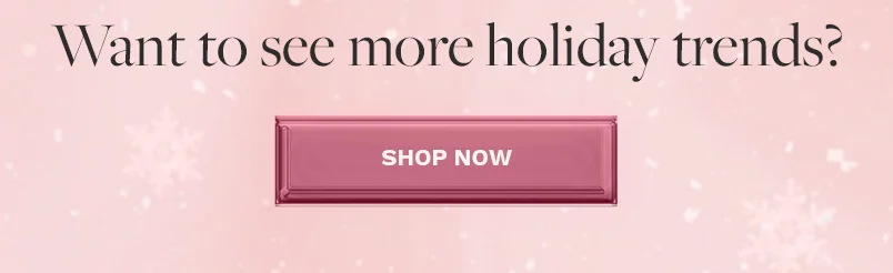Want to see more Holiday Trends? Shop Now.