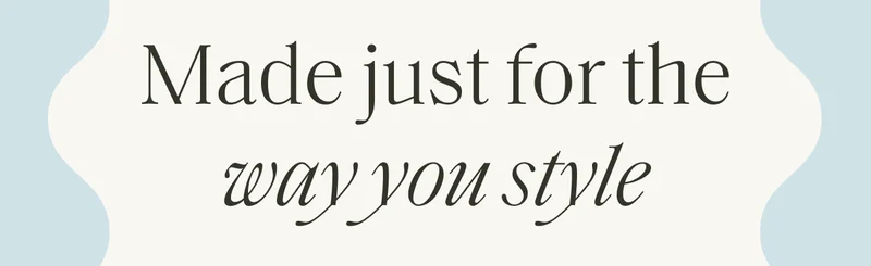 Made just for the way you style