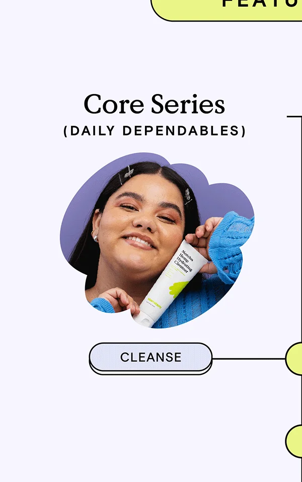 Core Series - Your Daily Dependables! Cleanse with Matcha Hemp Hydrating Cleanser first!