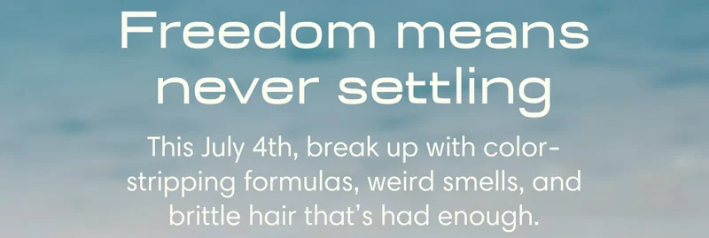 Freedom means never settling This July 4th, break up with color-stripping formulas, weird smells, and brittle hair that’s had enough.
