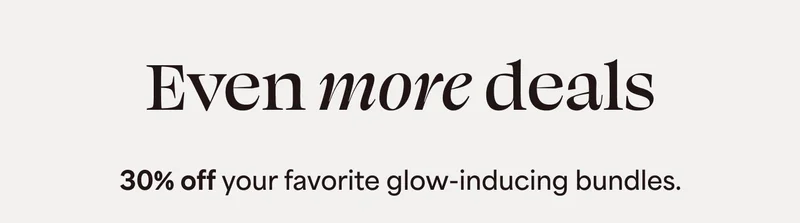 Even more deals 30% off your favorite glow-inducing bundles.