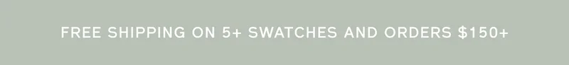 FREE SHIPPING ON 5+ SWATCHES AND ORDERS $150+