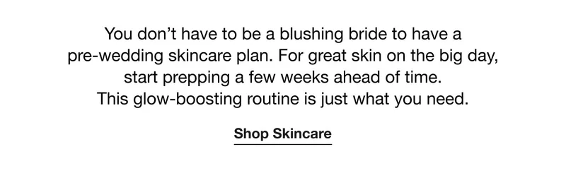 You don’t have to be a blushing bride to have a pre-wedding skincare plan. For great skin on the big day, start prepping a few weeks ahead of time. This glow-boosting routine is just what you need. | Shop Skincare